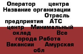 Оператор Call-центра › Название организации ­ Holiday travel › Отрасль предприятия ­ АТС, call-центр › Минимальный оклад ­ 45 000 - Все города Работа » Вакансии   . Амурская обл.